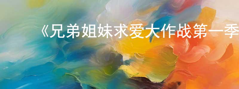 ﻿陈广德发布﻿《兄弟姐妹求爱大作战第一季》迅雷下载/在线观看-选秀综艺-美剧天堂